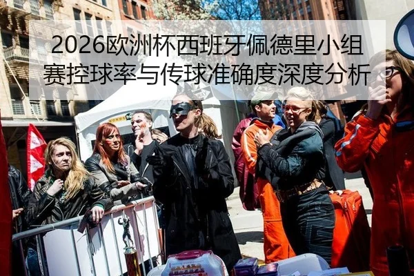 2026欧洲杯西班牙佩德里小组赛控球率与传球准确度深度分析