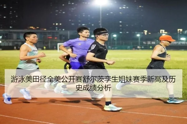 游泳美田径全美公开赛舒尔茨孪生姐妹赛季新高及历史成绩分析