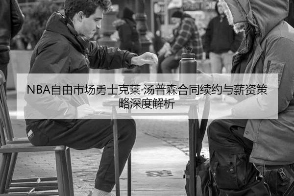 NBA自由市场勇士克莱·汤普森合同续约与薪资策略深度解析