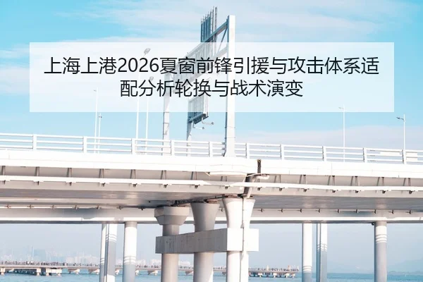 上海上港2026夏窗前锋引援与攻击体系适配分析轮换与战术演变